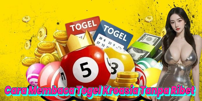 Cara Membaca Togel Kroasia Tanpa Ribet